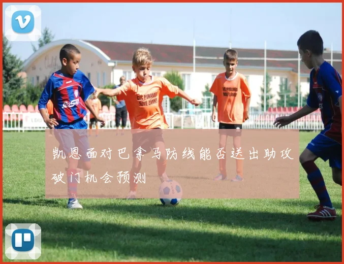 凯恩面对巴拿马防线能否送出助攻破门机会预测