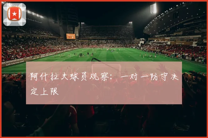阿什拉夫球员观察：一对一防守决定上限