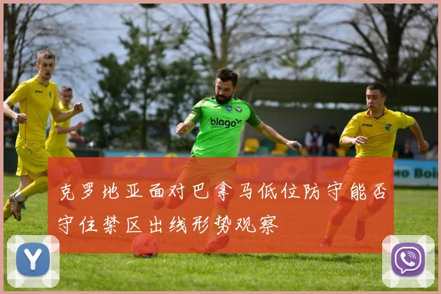 克罗地亚面对巴拿马低位防守能否守住禁区出线形势观察