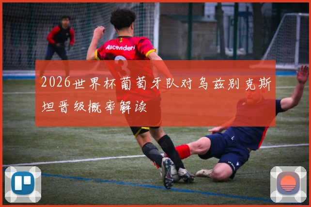 2026世界杯葡萄牙队对乌兹别克斯坦晋级概率解读