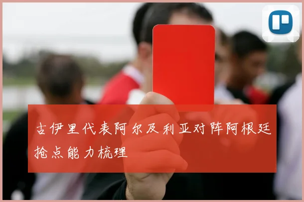 古伊里代表阿尔及利亚对阵阿根廷抢点能力梳理