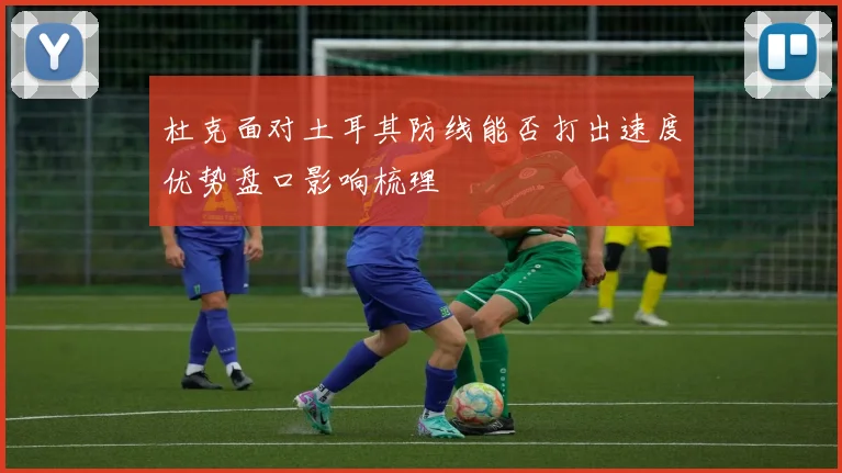杜克面对土耳其防线能否打出速度优势盘口影响梳理