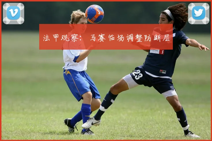 法甲观察:马赛临场调整防断层