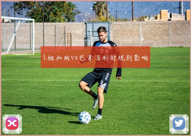 L组加纳vs巴拿马补时规则影响