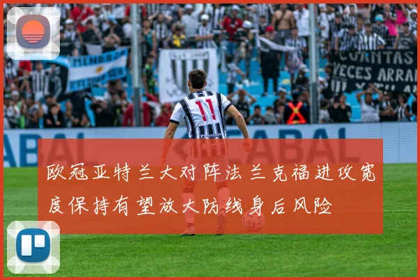 欧冠亚特兰大对阵法兰克福进攻宽度保持有望放大防线身后风险