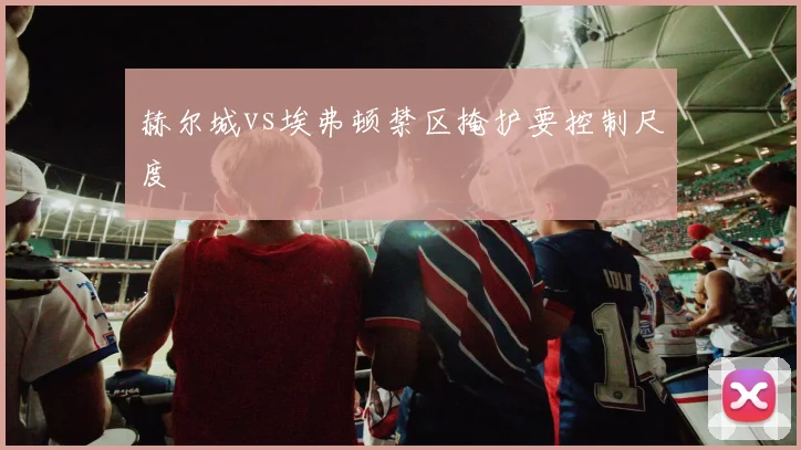 赫尔城vs埃弗顿禁区掩护要控制尺度