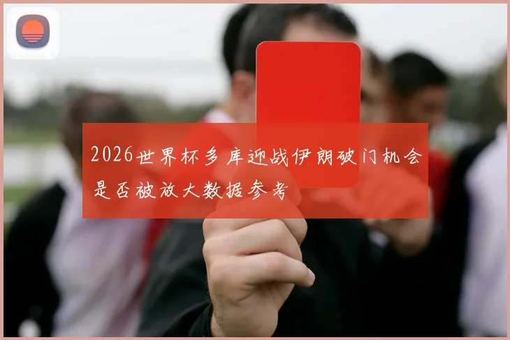 2026世界杯多库迎战伊朗破门机会是否被放大数据参考