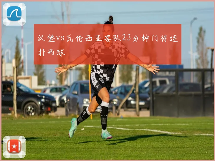 汉堡vs瓦伦西亚客队23分钟门将连扑两球