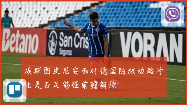埃斯图皮尼安面对德国防线边路冲击是否足够强前瞻解读