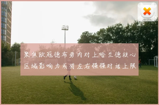 聚焦欧冠德布劳内对上哈兰德核心区域影响力或将左右强强对话上限