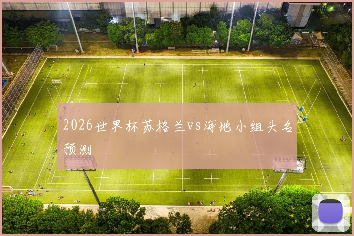 2026世界杯苏格兰vs海地小组头名预测