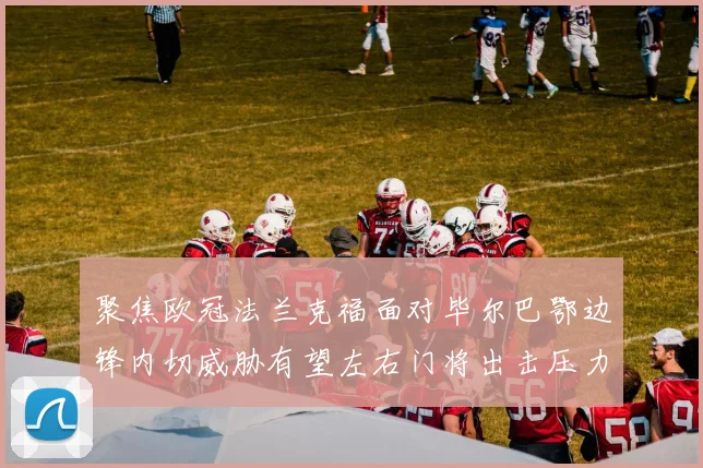 聚焦欧冠法兰克福面对毕尔巴鄂边锋内切威胁有望左右门将出击压力