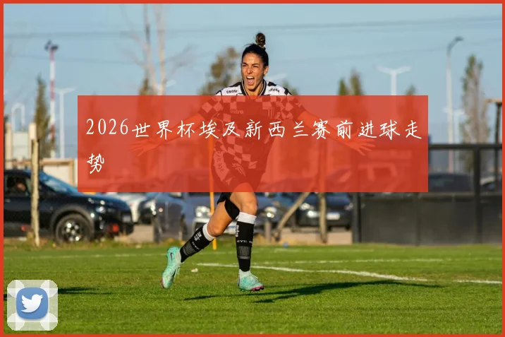 2026世界杯埃及新西兰赛前进球走势