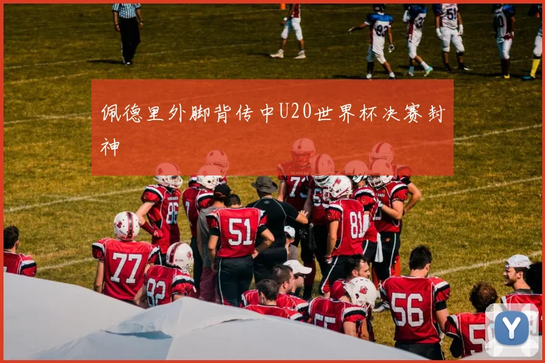 佩德里外脚背传中U20世界杯决赛封神